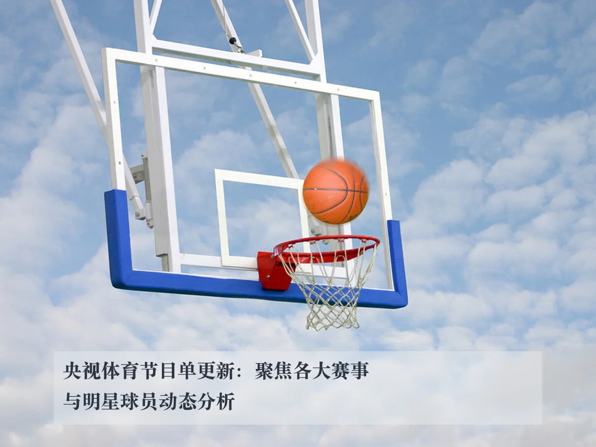 央视体育节目单更新：聚焦各大赛事与明星球员动态分析