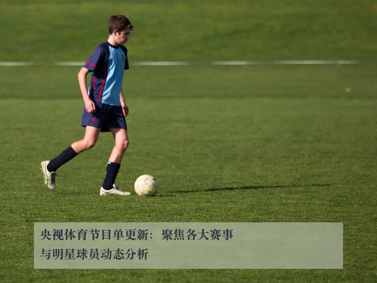 央视体育节目单更新：聚焦各大赛事与明星球员动态分析